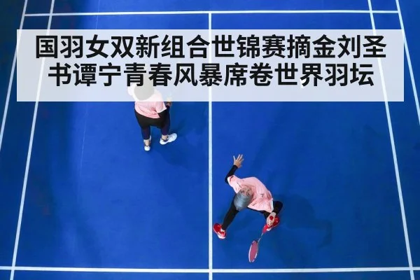 国羽女双新组合世锦赛摘金刘圣书谭宁青春风暴席卷世界羽坛