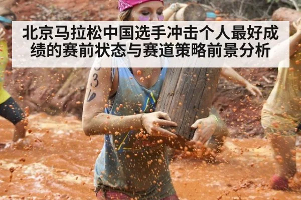 北京马拉松中国选手冲击个人最好成绩的赛前状态与赛道策略前景分析